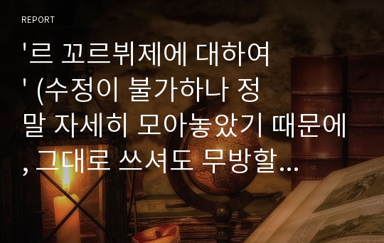 &#039;르 꼬르뷔제에 대하여&#039; (수정이 불가하나 정말 자세히 모아놓았기 때문에, 그대로 쓰셔도 무방할 것입니다. 제가 만들었지만, 저나 누구누구에 대한 정보는 일체 없기 때문입니다. 단, 수정이 불가한 만큼 싸게 팔겠습니다. 잘 써 주시면 좋겠습니다.