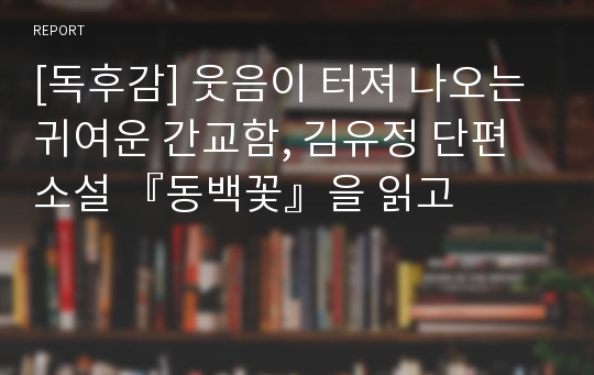 [독후감] 웃음이 터져 나오는 귀여운 간교함, 김유정 단편소설 『동백꽃』을 읽고