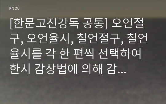 [한문고전강독 공통] 오언절구, 오언율시, 칠언절구, 칠언율시를 각 한 편씩 선택하여 한시 감상법에 의해 감상하시오.