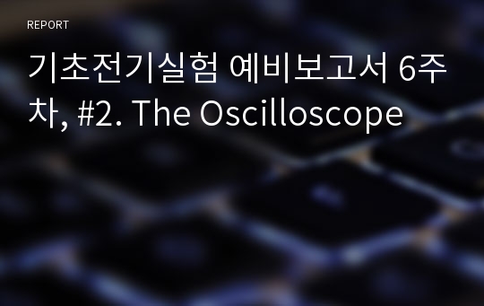 기초전기실험 예비보고서 6주차, #2. The Oscilloscope