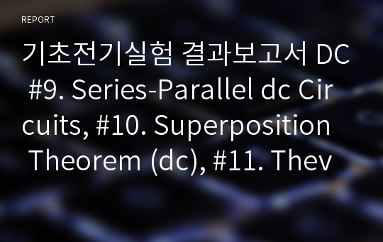 기초전기실험 결과보고서 DC #9. Series-Parallel dc Circuits, #10. Superposition Theorem (dc), #11. Thevenin’s Theorem and Maximum Power Transfer