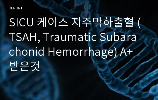 SICU 케이스 지주막하출혈 (TSAH, Traumatic Subarachonid Hemorrhage) A+ 받은것