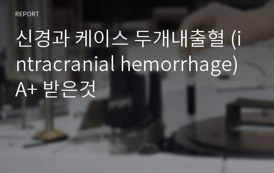 신경과 케이스 두개내출혈 (intracranial hemorrhage) A+ 받은것