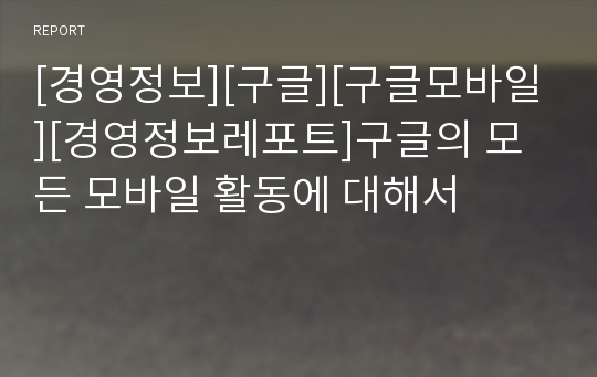 [경영정보][구글][구글모바일][경영정보레포트]구글의 모든 모바일 활동에 대해서