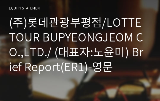 (주)롯데관광부평점/LOTTE TOUR BUPYEONGJEOM CO.,LTD./ Brief Report(ER1)-영문