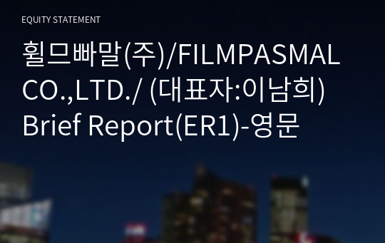 휠므빠말(주)/FILMPASMAL CO.,LTD./ Brief Report(ER1)-영문