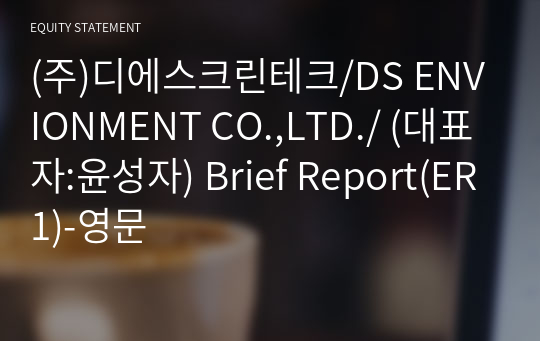 (주)디에스크린테크/DS ENVIONMENT CO.,LTD./ Brief Report(ER1)-영문