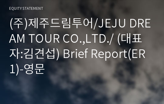 (주)제주드림투어/JEJU DREAM TOUR CO.,LTD./ Brief Report(ER1)-영문