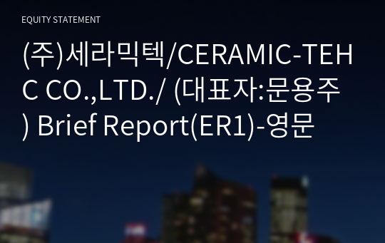 (주)세라믹텍/CERAMIC-TEHC CO.,LTD./ Brief Report(ER1)-영문