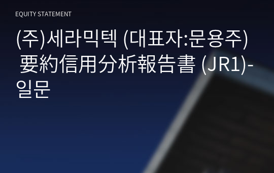 (주)세라믹텍 要約信用分析報告書 (JR1)-일문