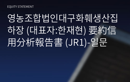 영농조합법인대구화훼생산집하장 要約信用分析報告書 (JR1)-일문