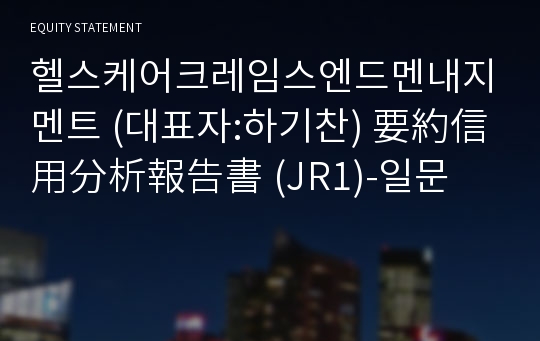 헬스케어크레임스엔드멘내지멘트(주) 要約信用分析報告書(JR1)-일문