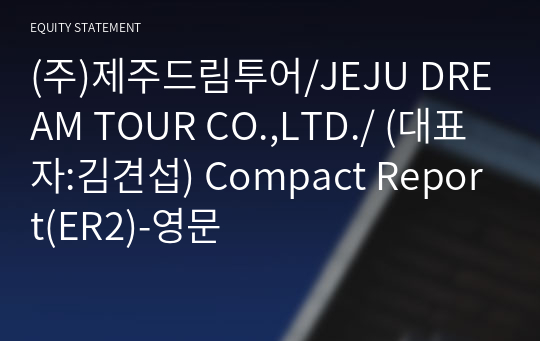 (주)제주드림투어/JEJU DREAM TOUR CO.,LTD./ Compact Report(ER2)-영문
