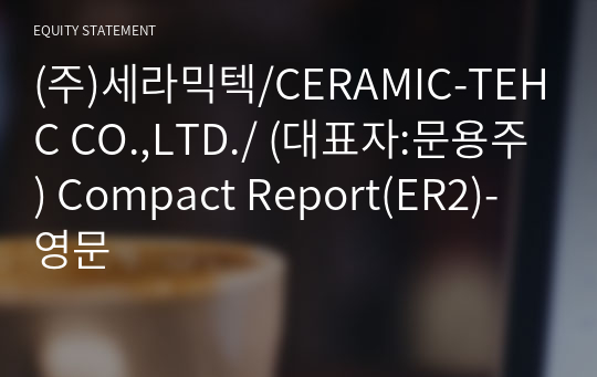 (주)세라믹텍/CERAMIC-TEHC CO.,LTD./ Compact Report(ER2)-영문