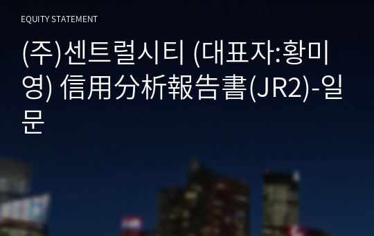 (주)센트럴시티 信用分析報告書(JR2)-일문