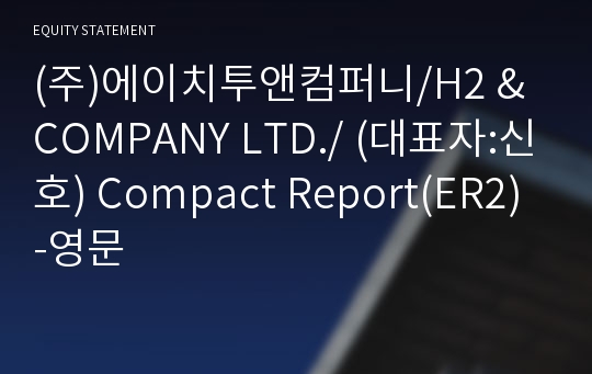 (주)에이치투앤컴퍼니 Compact Report(ER2)-영문