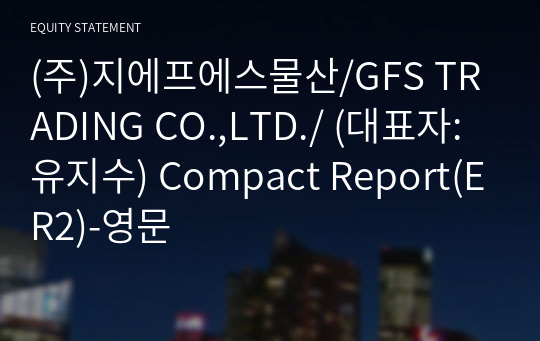 (주)지에프에스물산/GFS TRADING CO.,LTD./ Compact Report(ER2)-영문