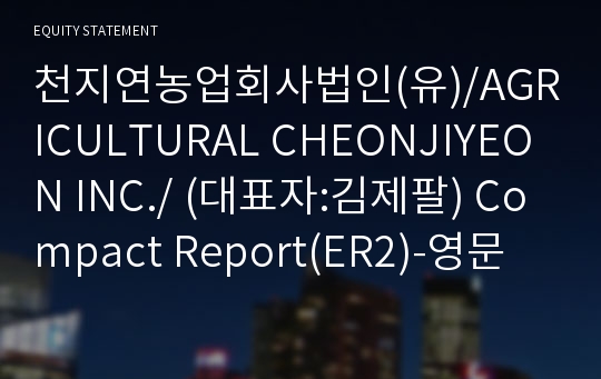 천지연농업회사법인(유)/AGRICULTURAL CHEONJIYEON INC./ Compact Report(ER2)-영문