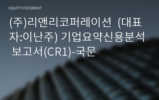 (주)리앤리코퍼레이션  기업요약신용분석 보고서(CR1)-국문