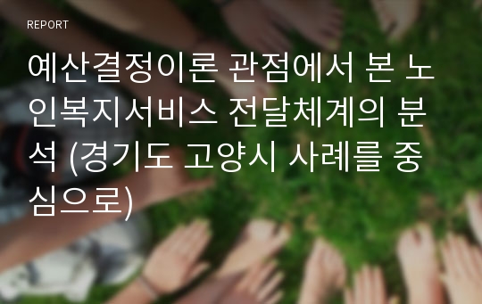 예산결정이론 관점에서 본 노인복지서비스 전달체계의 분석 (경기도 고양시 사례를 중심으로)