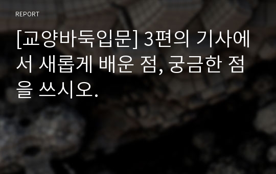 [교양바둑입문] 3편의 기사에서 새롭게 배운 점, 궁금한 점을 쓰시오.