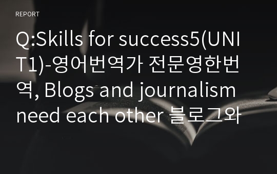 Q:Skills for success5(UNIT1)-영어번역가 전문영한번역, Blogs and journalism need each other