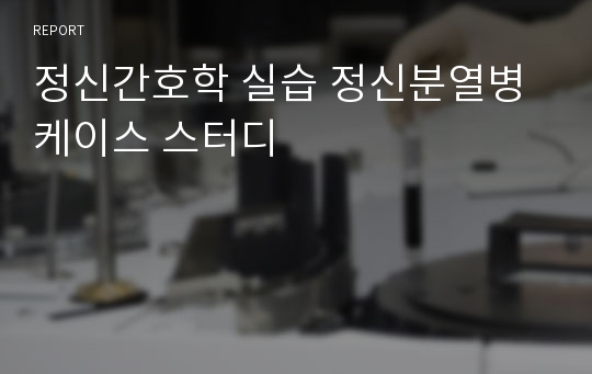 정신간호학 실습 정신분열병 케이스 스터디