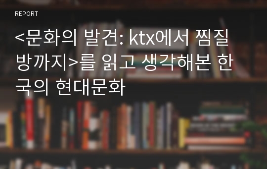 &lt;문화의 발견: ktx에서 찜질방까지&gt;를 읽고 생각해본 한국의 현대문화