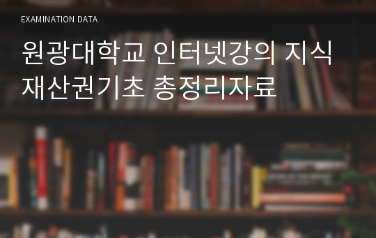 원광대학교 인터넷강의 지식재산권기초 총정리자료