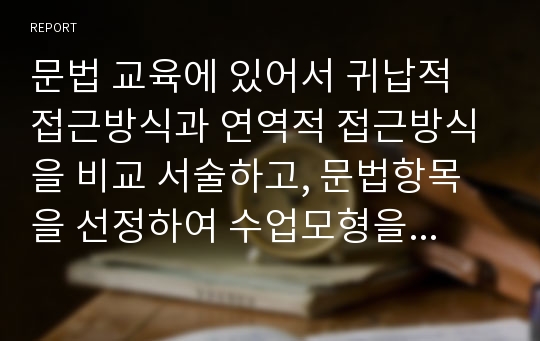 문법 교육에 있어서 귀납적 접근방식과 연역적 접근방식을 비교 서술하고, 문법항목을 선정하여 수업모형을 제시하시오.