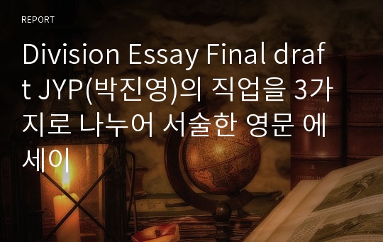 Division Essay Final draft JYP(박진영)의 직업을 3가지로 나누어 서술한 영문 에세이