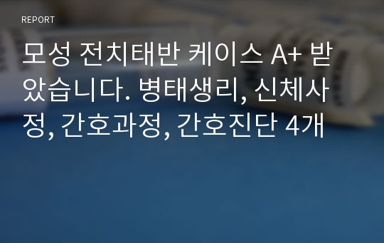 모성 전치태반 케이스 A+ 받았습니다. 병태생리, 신체사정, 간호과정, 간호진단 4개