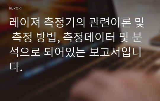 레이져 측정기의 관련이론 및 측정 방법, 측정데이터 및 분석으로 되어있는 보고서입니다.