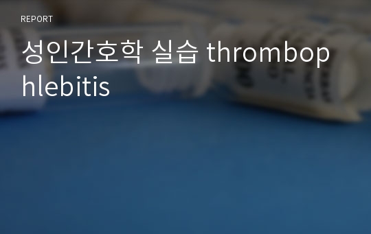 성인간호학 실습 thrombophlebitis