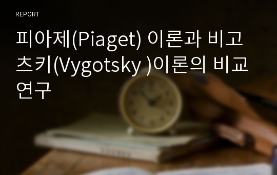 피아제(Piaget) 이론과 비고츠키(Vygotsky )이론의 비교연구
