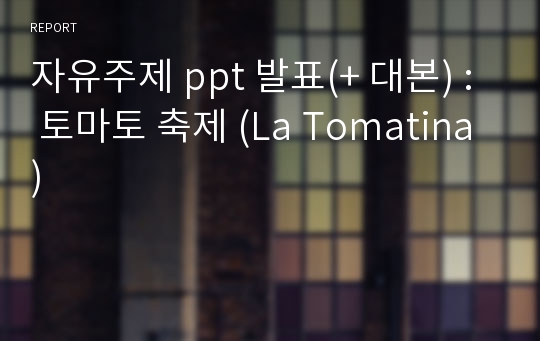 자유주제 ppt 발표(+ 대본) :  토마토 축제 (La Tomatina)