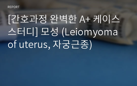 [간호과정 완벽한 A+ 케이스 스터디] 모성 (Leiomyoma of uterus, 자궁근종)