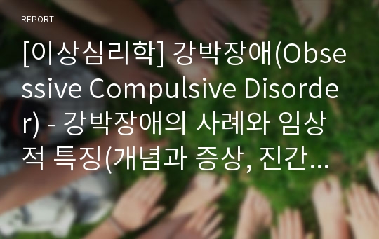 [이상심리학] 강박장애(Obsessive Compulsive Disorder) - 강박장애의 사례와 임상적 특징(개념과 증상, 진간기준), 강박장애의 원인과 치료