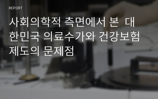 사회의학적 측면에서 본  대한민국 의료수가와 건강보험제도의 문제점