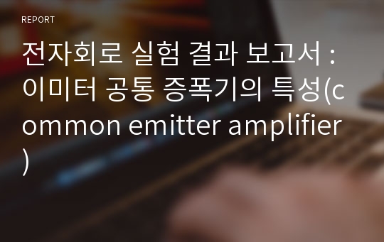 전자회로 실험 결과 보고서 : 이미터 공통 증폭기의 특성(common emitter amplifier)