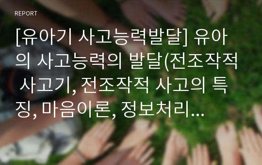 [유아기 사고능력발달] 유아의 사고능력의 발달(전조작적 사고기, 전조작적 사고의 특징, 마음이론, 정보처리능력,유아 인지발달을 위한 지도)