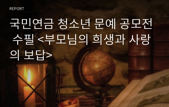 국민연금 청소년 문예 공모전 수필 &lt;부모님의 희생과 사랑의 보답&gt;