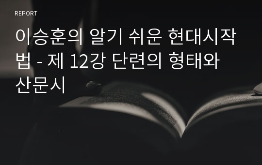 이승훈의 알기 쉬운 현대시작법 - 제 12강 단련의 형태와 산문시