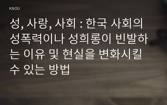 성, 사랑, 사회 : 한국 사회의 성폭력이나 성희롱이 빈발하는 이유 및 현실을 변화시킬 수 있는 방법