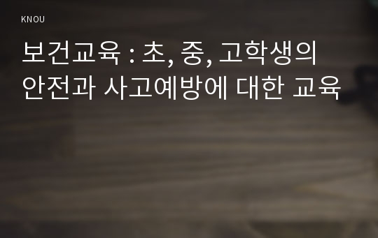 보건교육 : 초, 중, 고학생의 안전과 사고예방에 대한 교육