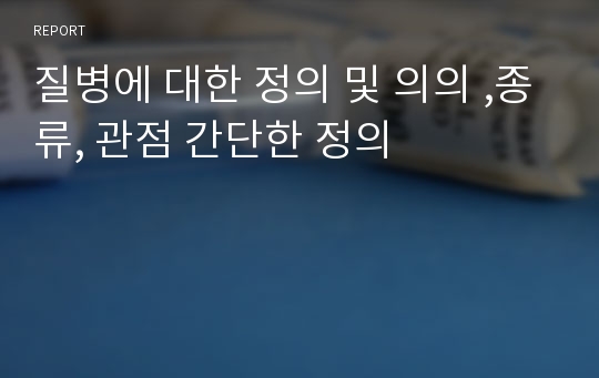 질병에 대한 정의 및 의의 ,종류, 관점 간단한 정의