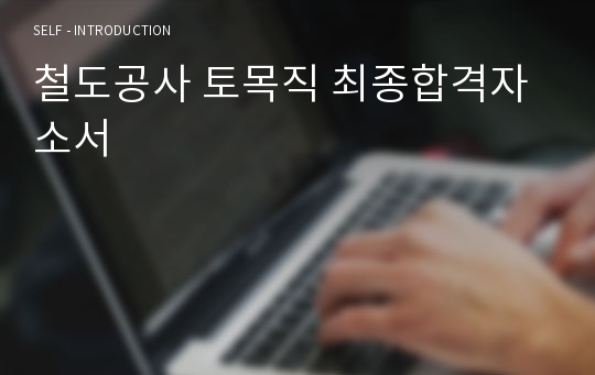 철도공사 토목직 최종합격자소서