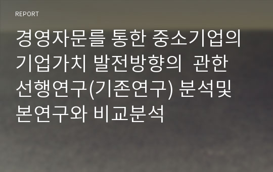 경영자문를 통한 중소기업의 기업가치 발전방향의  관한 선행연구(기존연구) 분석및 본연구와 비교분석