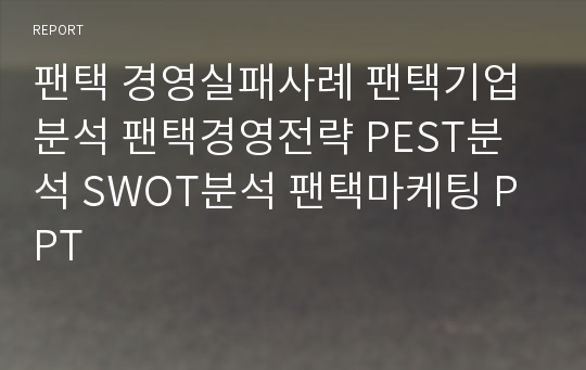 팬택 경영실패사례 팬택기업분석 팬택경영전략 PEST분석 SWOT분석 팬택마케팅 PPT