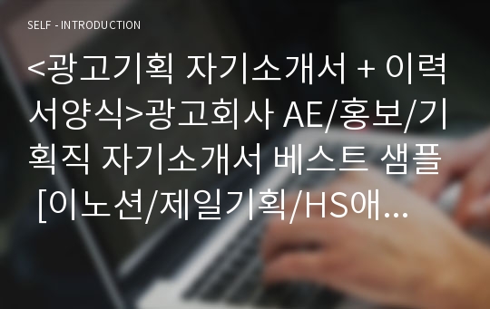 &lt;광고기획 자기소개서 + 이력서양식&gt;광고회사 AE/홍보/기획직 자기소개서 베스트 샘플 [이노션/제일기획/HS애드/오리콤/대홍기획/금강오길비 공통지원 자소서/채용 자기소개서]